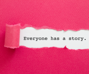 Bright pink paper with a rolling tear revealing the text, "Everyone has a story." against a white background